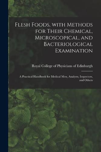 Cover image for Flesh Foods, With Methods for Their Chemical, Microscopical, and Bacteriological Examination: A Practical Handbook for Medical Men, Analysts, Inspectors, and Others