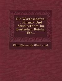 Cover image for Die Wirthschafts-, Finanz- Und Sozialreform Im Deutschen Reiche, Etc...