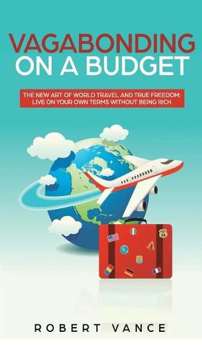 Cover image for Vagabonding on a Budget: The New Art of World Travel and True Freedom: Live on Your Own Terms Without Being Rich