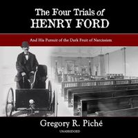 Cover image for The Four Trials of Henry Ford: And His Pursuit of the Dark Fruit of Narcissism