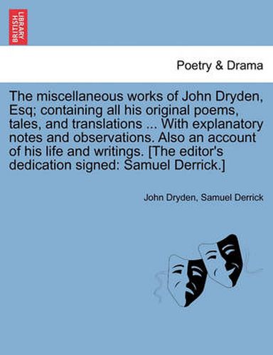 Cover image for The miscellaneous works of John Dryden, Esq; containing all his original poems, tales, and translations ... With explanatory notes and observations. Also an account of his life and writings. [The editor's dedication signed: Samuel Derrick.] Vol. II.