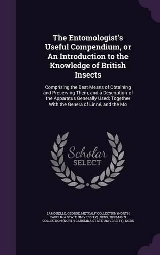 Cover image for The Entomologist's Useful Compendium, or an Introduction to the Knowledge of British Insects: Comprising the Best Means of Obtaining and Preserving Them, and a Description of the Apparatus Generally Used; Together with the Genera of Linne, and the Mo