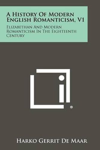 A History of Modern English Romanticism, V1: Elizabethan and Modern Romanticism in the Eighteenth Century