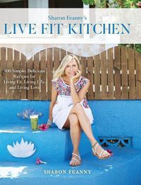 Cover image for Live Fit Kitchen: 100 Simple, Delicious Recipes for Living Fit, Living Life, and Living Love