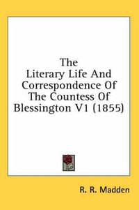 Cover image for The Literary Life and Correspondence of the Countess of Blessington V1 (1855)