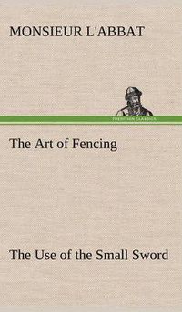 Cover image for The Art of Fencing The Use of the Small Sword