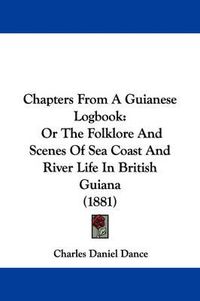 Cover image for Chapters from a Guianese Logbook: Or the Folklore and Scenes of Sea Coast and River Life in British Guiana (1881)