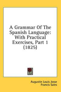 Cover image for A Grammar of the Spanish Language: With Practical Exercises, Part 1 (1825)