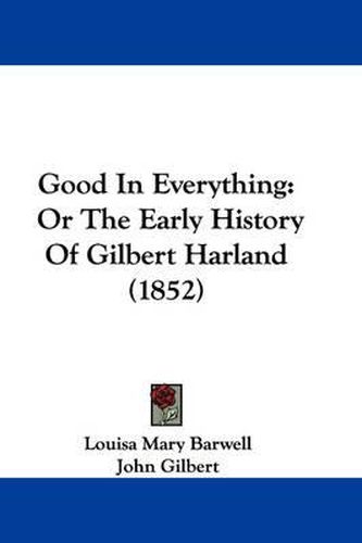 Good In Everything: Or The Early History Of Gilbert Harland (1852)