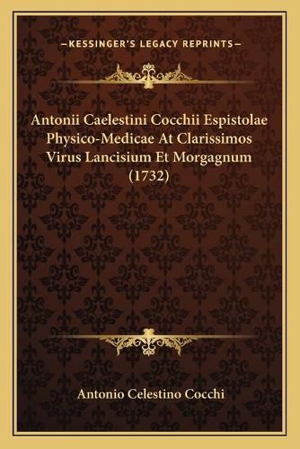 Antonii Caelestini Cocchii Espistolae Physico-Medicae at Clarissimos Virus Lancisium Et Morgagnum (1732)