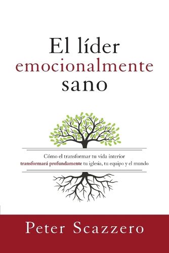 Cover image for El Lider Emocionalmente Sano: Como Transformar Tu Vida Interior Transformara Profundamente Tu Iglesia, Tu Equipo Y El Mundo