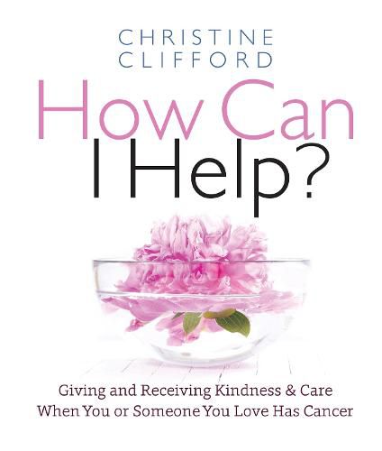 Cover image for How Can I Help?: Giving and Receiving Kindness & Care When You or Someone You Love Has Cancer