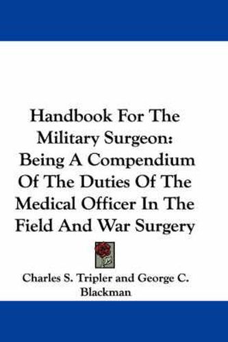 Cover image for Handbook for the Military Surgeon: Being a Compendium of the Duties of the Medical Officer in the Field and War Surgery