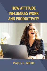 Cover image for How Attitude Influences Work and Productivity