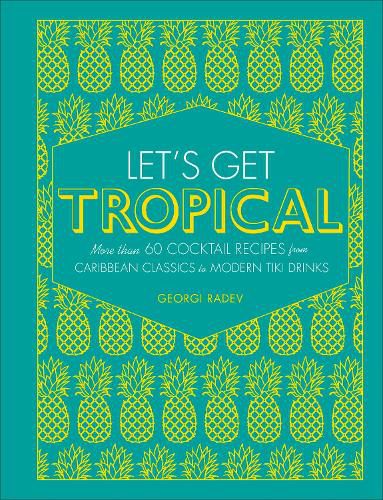 Cover image for Let's Get Tropical: Over 60 Cocktail Recipes from Caribbean Classics to Modern Tiki Drinks