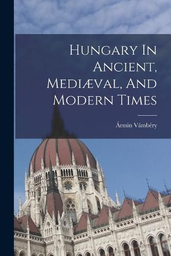 Cover image for Hungary In Ancient, Mediaeval, And Modern Times