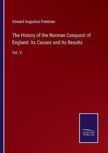 Cover image for The History of the Norman Conquest of England: Its Causes and its Results: Vol. V.