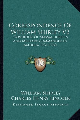 Correspondence of William Shirley V2: Governor of Massachusetts and Military Commander in America 1731-1760