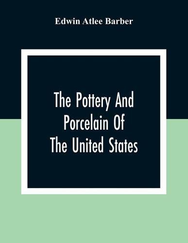 The Pottery And Porcelain Of The United States; An Historical Review Of American Ceramic Art From The Earliest Times To The Present Day