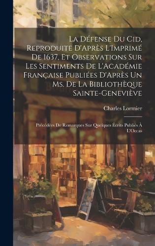 Cover image for La Defense Du Cid, Reproduite D'Apres L'Imprime De 1637, Et Observations Sur Les Sentiments De L'Academie Francaise Publiees D'Apres Un Ms. De La Bibliotheque Sainte-Genevieve