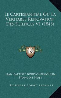 Cover image for Le Cartesianisme Ou La Veritable Renovation Des Sciences V1 (1843)