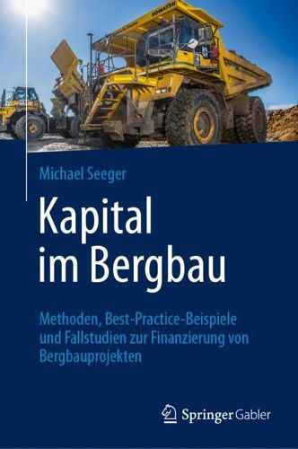 Cover image for Kapital im Bergbau: Methoden, Best-Practice-Beispiele und Fallstudien zur Finanzierung von Bergbauprojekten