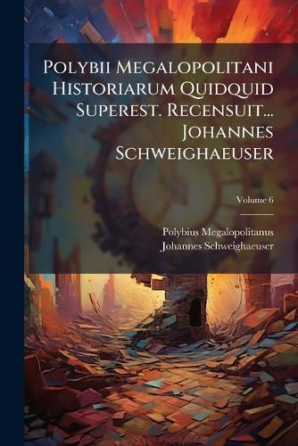 Cover image for Polybii Megalopolitani Historiarum Quidquid Superest. Recensuit... Johannes Schweighaeuser, Volume 6
