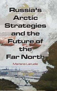 Cover image for Russia's Arctic Strategies and the Future of the Far North