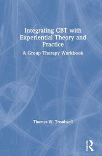 Cover image for Integrating CBT with Experiential Theory and Practice: A Group Therapy Workbook