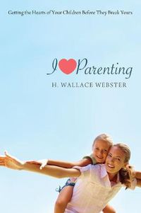 Cover image for I Heart Parenting: Getting the Hearts of Your Children Before They Break Yours