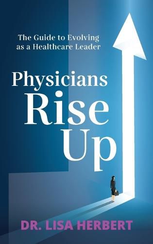 Cover image for Physicians Rise Up: The Guide to Evolving as a Healthcare Leader