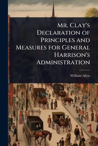 Cover image for Mr. Clay's Declaration of Principles and Measures for General Harrison's Administration