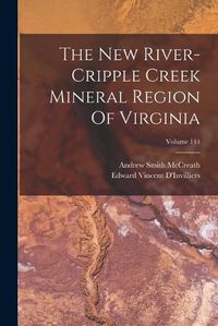 Cover image for The New River-cripple Creek Mineral Region Of Virginia; Volume 144