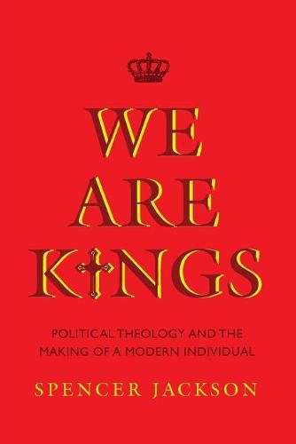 We Are Kings: Political Theology and the Making of a Modern Individual