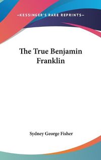 Cover image for The True Benjamin Franklin