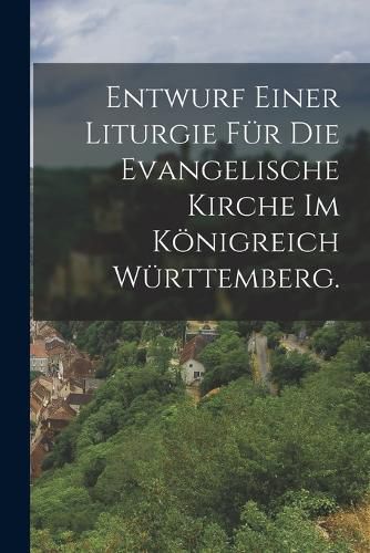 Cover image for Entwurf einer Liturgie fuer die evangelische Kirche im Koenigreich Wuerttemberg.