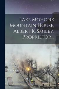 Cover image for Lake Mohonk Mountain House, Albert K. Smiley, Proprietor ..