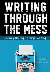 Cover image for Writing Through the Mess: Seeking Healing Through Writing