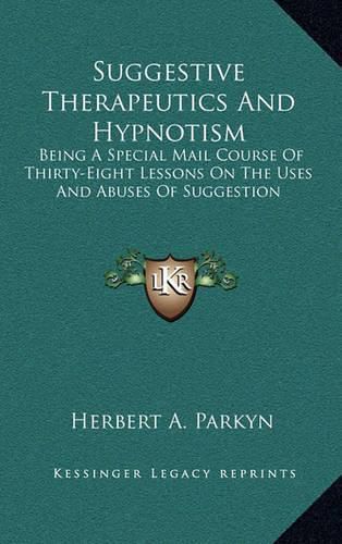 Cover image for Suggestive Therapeutics and Hypnotism: Being a Special Mail Course of Thirty-Eight Lessons on the Uses and Abuses of Suggestion