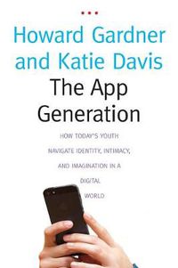 Cover image for The App Generation: How Today's Youth Navigate Identity, Intimacy, and Imagination in a Digital World