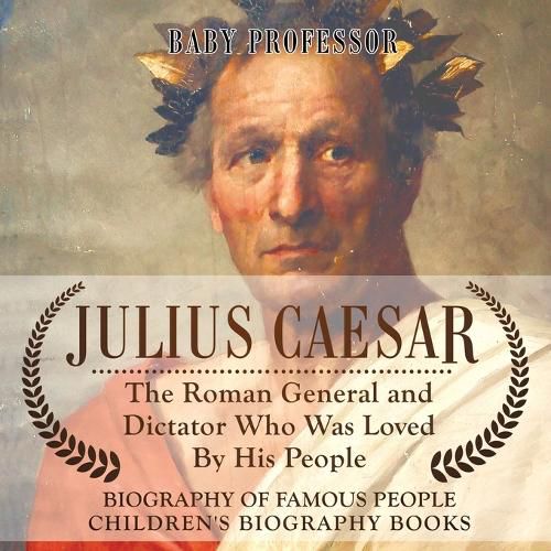 Cover image for Julius Caesar: The Roman General and Dictator Who Was Loved By His People - Biography of Famous People Children's Biography Books