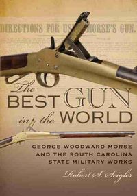 Cover image for The Best Gun in the World: George Woodward Morse and the South Carolina State Military Works