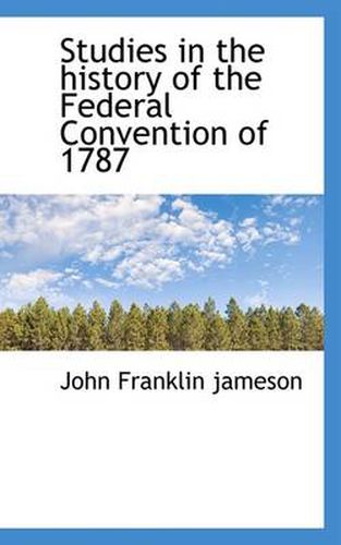 Cover image for Studies in the History of the Federal Convention of 1787