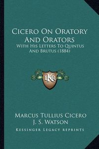 Cover image for Cicero on Oratory and Orators: With His Letters to Quintus and Brutus (1884)