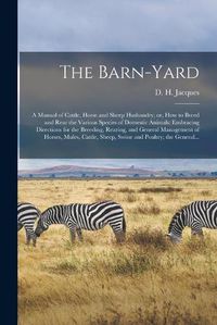 Cover image for The Barn-yard; a Manual of Cattle, Horse and Sheep Husbandry; or, How to Breed and Rear the Various Species of Domestic Animals