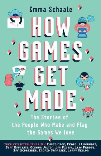 Cover image for How Games Get Made: The Stories of the People Who Make and Play the Games We Love