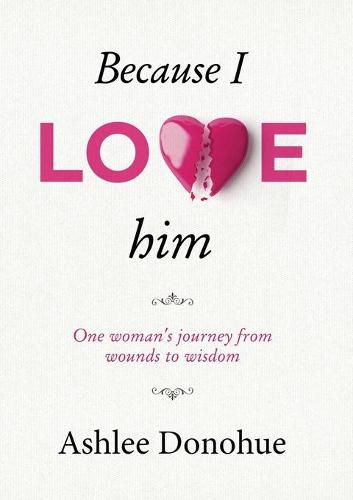 Because I love him: One woman's journey from wounds to wisdom