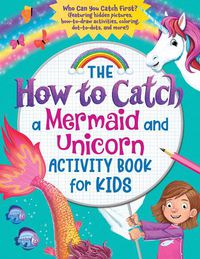 Cover image for The How to Catch a Mermaid and Unicorn Activity Book for Kids: Who Can You Catch First? (featuring hidden pictures, how-to-draw activities, coloring, dot-to-dots, and more!)