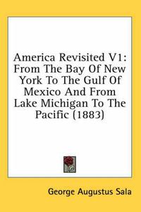 Cover image for America Revisited V1: From the Bay of New York to the Gulf of Mexico and from Lake Michigan to the Pacific (1883)