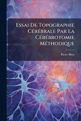 Cover image for Essai de Topographie C R Brale Par La C R Brotomie M Thodique: Conservation Des Pi Ces Normales Et Pathologiques Par Un Proc D Particulier